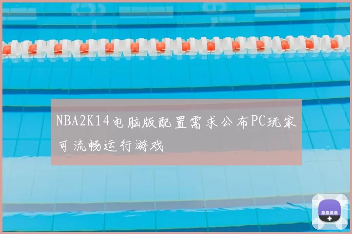 NBA2K14电脑版配置需求公布PC玩家可流畅运行游戏