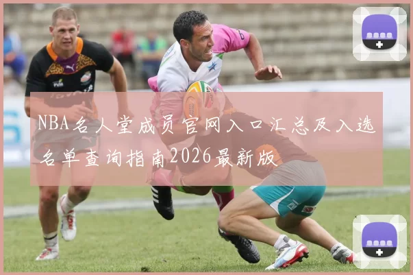 NBA名人堂成员官网入口汇总及入选名单查询指南2026最新版