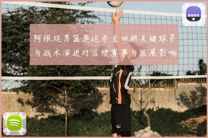 阿根廷男篮奥运夺金回顾关键球员与战术演进对后续赛事与发展影响