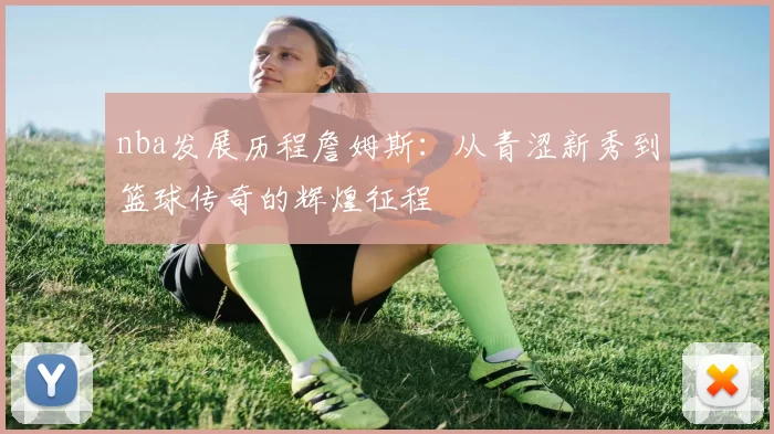 nba发展历程詹姆斯：从青涩新秀到篮球传奇的辉煌征程