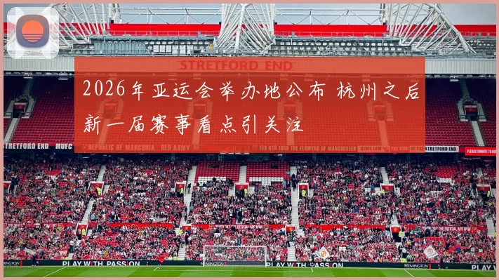 2026年亚运会举办地公布 杭州之后新一届赛事看点引关注