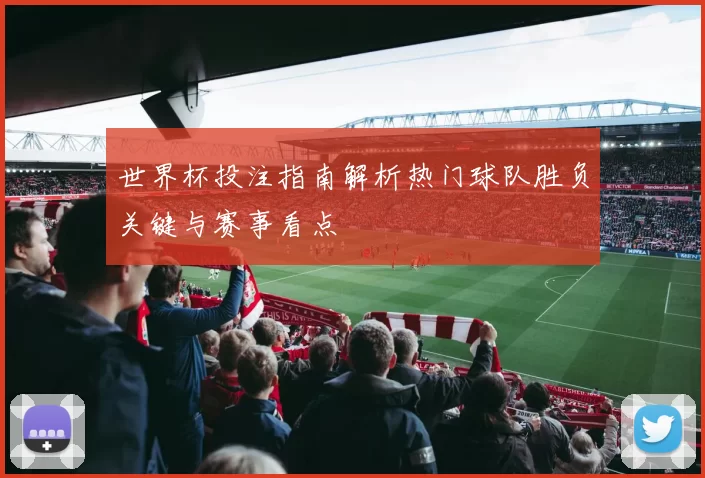 世界杯投注指南解析热门球队胜负关键与赛事看点