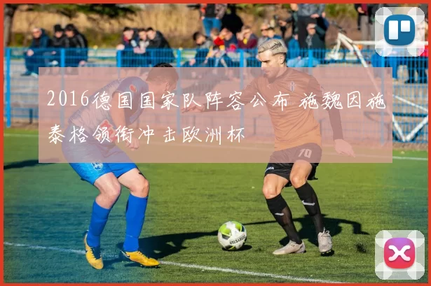 2016德国国家队阵容公布 施魏因施泰格领衔冲击欧洲杯