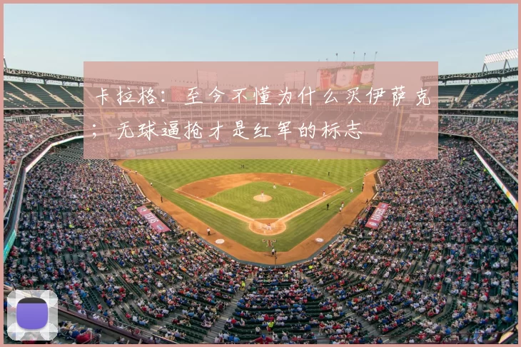 卡拉格：至今不懂为什么买伊萨克；无球逼抢才是红军的标志