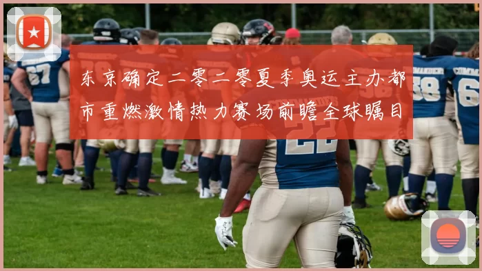 东京确定二零二零夏季奥运主办都市重燃激情热力赛场前瞻全球瞩目