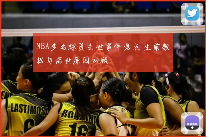 NBA多名球员去世事件盘点 生前数据与离世原因回顾
