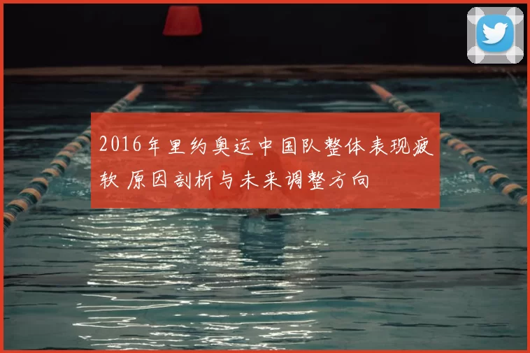 2016年里约奥运中国队整体表现疲软 原因剖析与未来调整方向