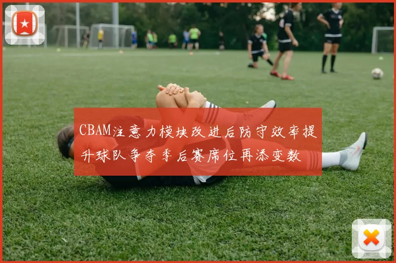CBAM注意力模块改进后防守效率提升球队争夺季后赛席位再添变数