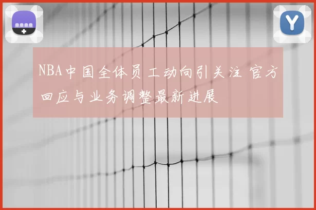 NBA中国全体员工动向引关注 官方回应与业务调整最新进展