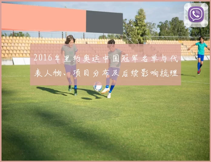 2016年里约奥运中国冠军名单与代表人物、项目分布及后续影响梳理