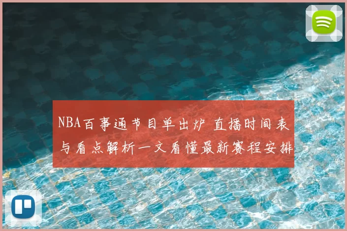 NBA百事通节目单出炉 直播时间表与看点解析一文看懂最新赛程安排