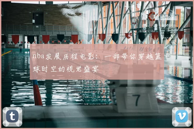 nba发展历程电影：一部带你穿越篮球时空的视觉盛宴