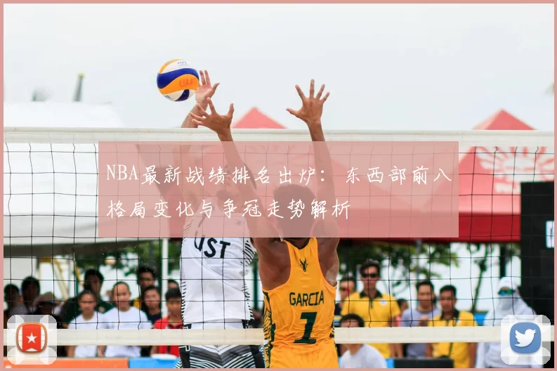 NBA最新战绩排名出炉：东西部前八格局变化与争冠走势解析