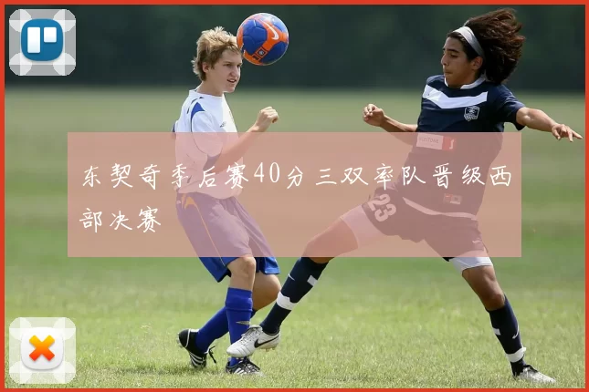 东契奇季后赛40分三双率队晋级西部决赛