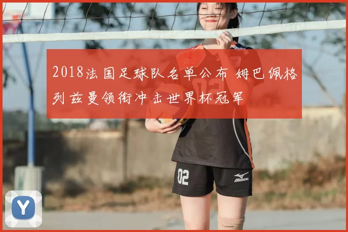 2018法国足球队名单公布 姆巴佩格列兹曼领衔冲击世界杯冠军