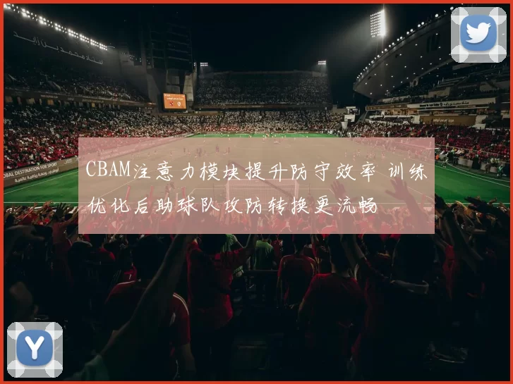 CBAM注意力模块提升防守效率 训练优化后助球队攻防转换更流畅