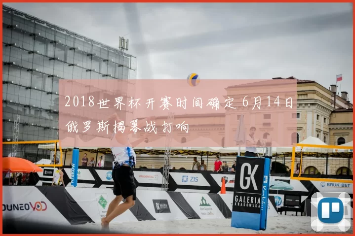 2018世界杯开赛时间确定 6月14日俄罗斯揭幕战打响