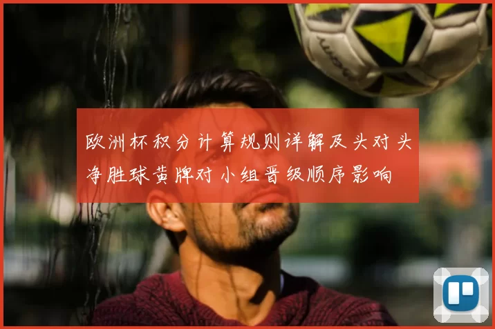 欧洲杯积分计算规则详解及头对头净胜球黄牌对小组晋级顺序影响