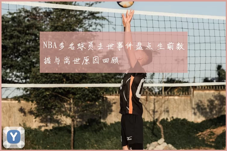 NBA多名球员去世事件盘点 生前数据与离世原因回顾