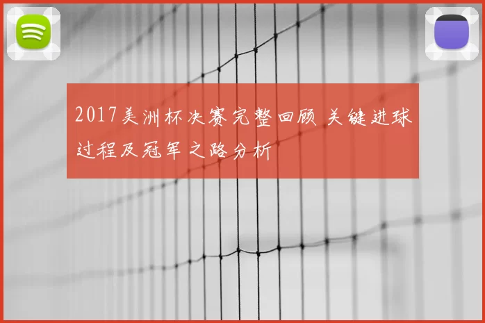 2017美洲杯决赛完整回顾 关键进球过程及冠军之路分析