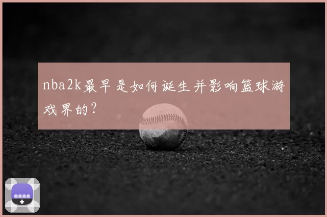 nba2k最早是如何诞生并影响篮球游戏界的？