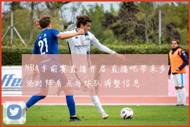 NBA季前赛直播开启 直播吧带来多场对阵看点与球队调整信息