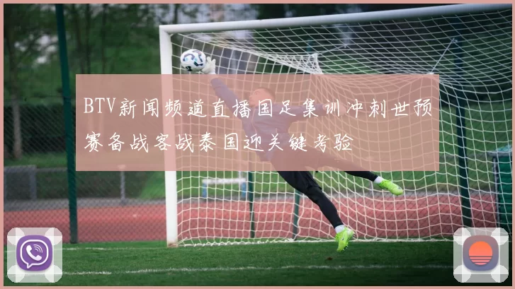 BTV新闻频道直播国足集训冲刺世预赛备战客战泰国迎关键考验