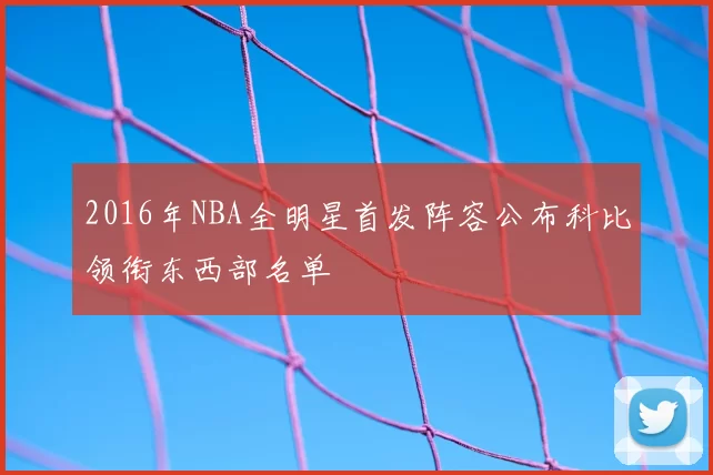 2016年NBA全明星首发阵容公布科比领衔东西部名单