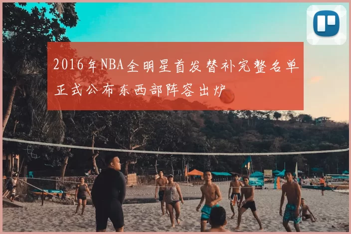 2016年NBA全明星首发替补完整名单正式公布东西部阵容出炉