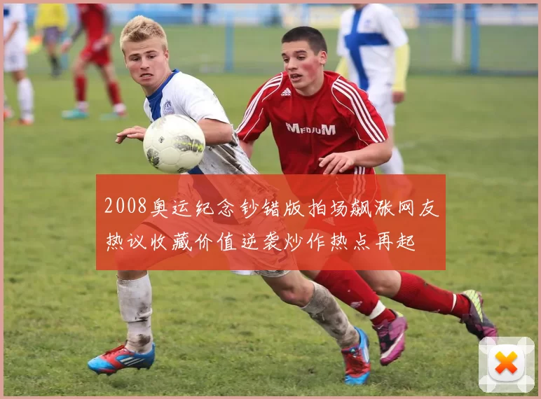 2008奥运纪念钞错版拍场飙涨网友热议收藏价值逆袭炒作热点再起