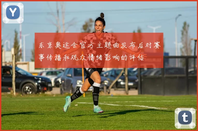 东京奥运会官方主题曲发布后对赛事传播和观众情绪影响的评估