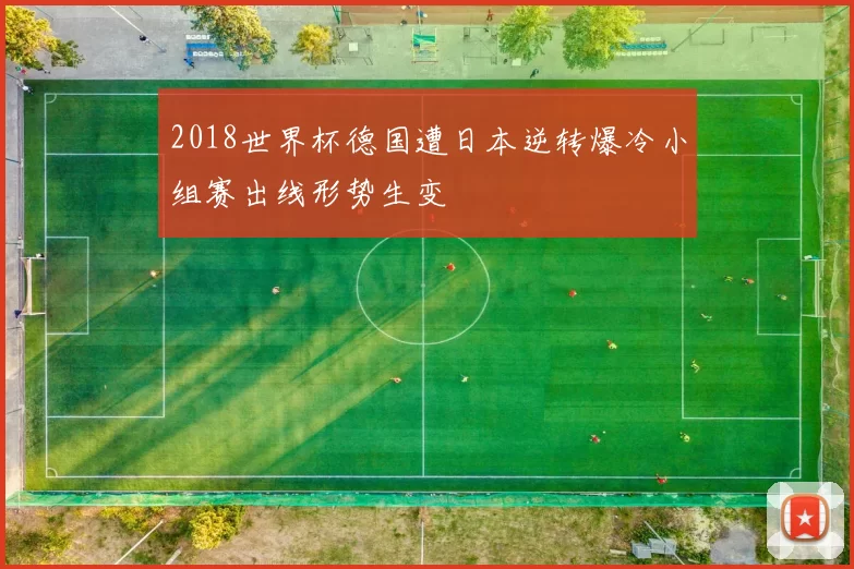 2018世界杯德国遭日本逆转爆冷小组赛出线形势生变
