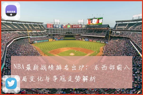 NBA最新战绩排名出炉：东西部前八格局变化与争冠走势解析