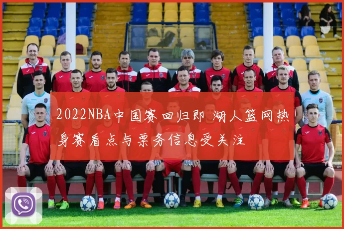 2022NBA中国赛回归即 湖人篮网热身赛看点与票务信息受关注