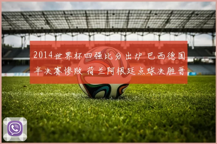 2014世界杯四强比分出炉 巴西德国半决赛惨败 荷兰阿根廷点球决胜晋级