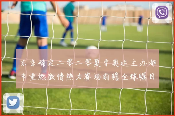 东京确定二零二零夏季奥运主办都市重燃激情热力赛场前瞻全球瞩目