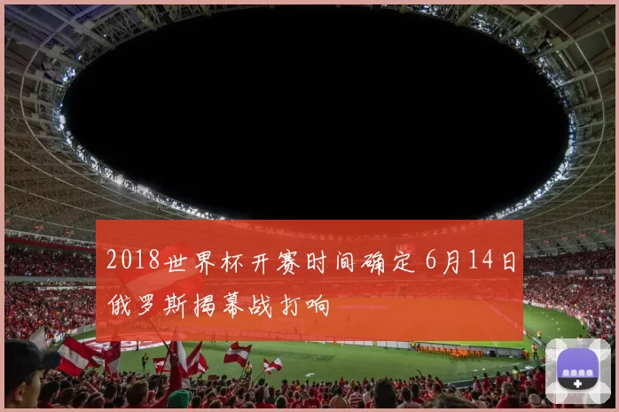 2018世界杯开赛时间确定 6月14日俄罗斯揭幕战打响