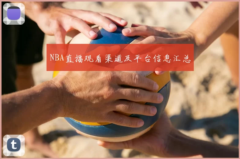 NBA直播观看渠道及平台信息汇总