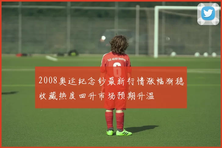 2008奥运纪念钞最新行情涨幅渐稳收藏热度回升市场预期升温