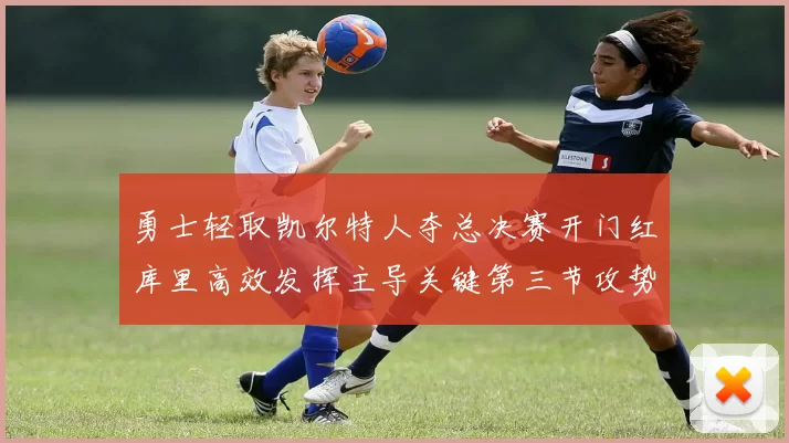 勇士轻取凯尔特人夺总决赛开门红库里高效发挥主导关键第三节攻势