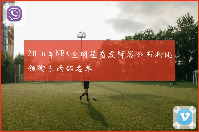 2016年NBA全明星首发阵容公布科比领衔东西部名单