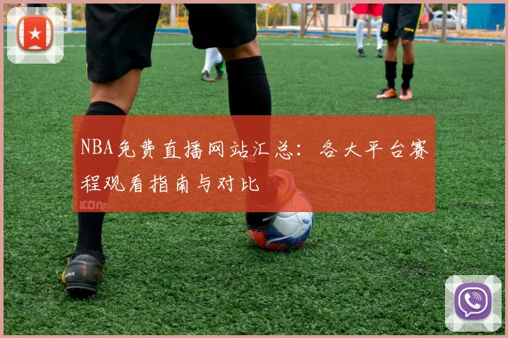 NBA免费直播网站汇总：各大平台赛程观看指南与对比