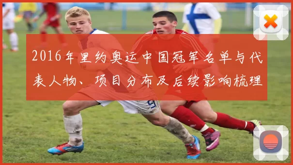 2016年里约奥运中国冠军名单与代表人物、项目分布及后续影响梳理