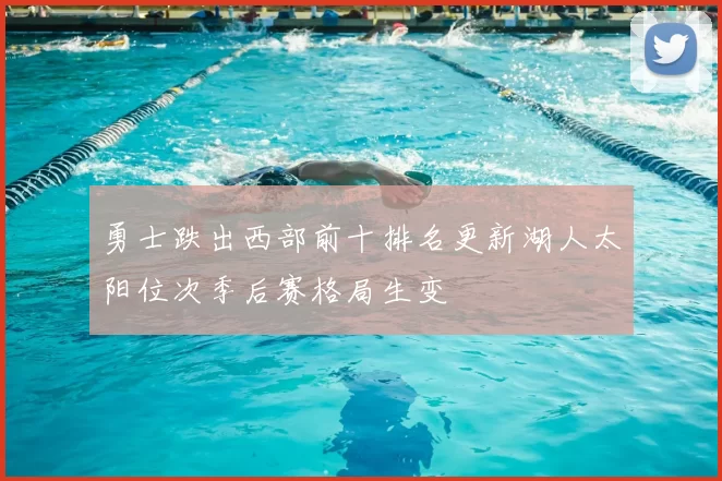 勇士跌出西部前十排名更新湖人太阳位次季后赛格局生变