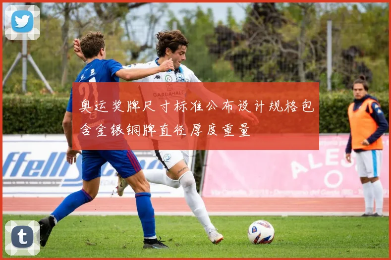 奥运奖牌尺寸标准公布设计规格包含金银铜牌直径厚度重量