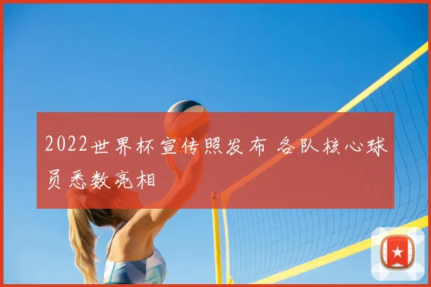 2022世界杯宣传照发布 各队核心球员悉数亮相