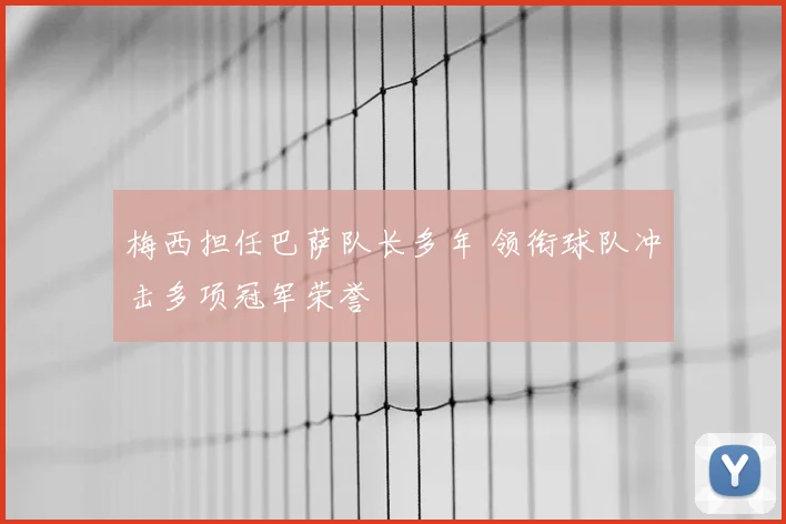 梅西担任巴萨队长多年 领衔球队冲击多项冠军荣誉