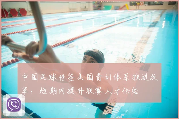 中国足球借鉴美国青训体系推进改革，短期内提升联赛人才供给