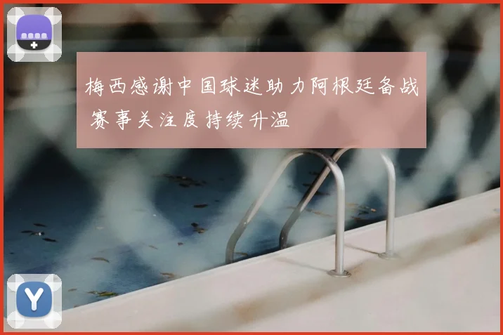 梅西感谢中国球迷助力阿根廷备战 赛事关注度持续升温