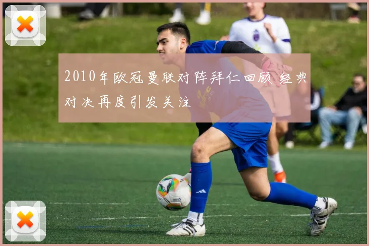 2010年欧冠曼联对阵拜仁回顾 经典对决再度引发关注